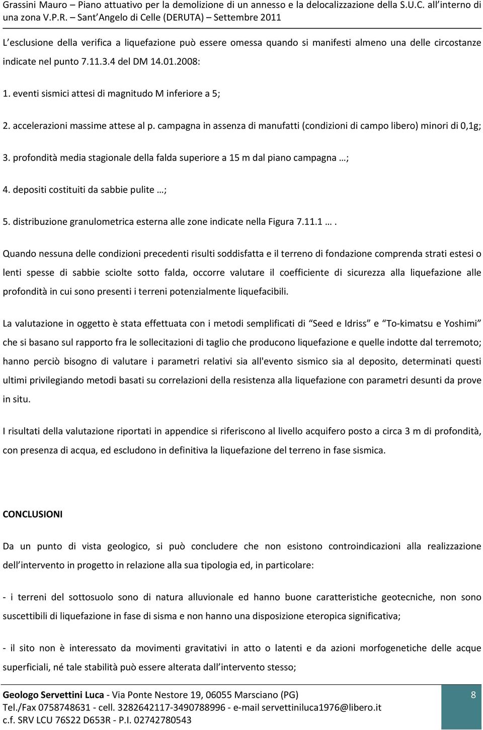 eventi sismici attesi di magnitudo M inferiore a 5; 2. accelerazioni massime attese al p. campagna in assenza di manufatti (condizioni di campo libero) minori di 0,1g; 3.