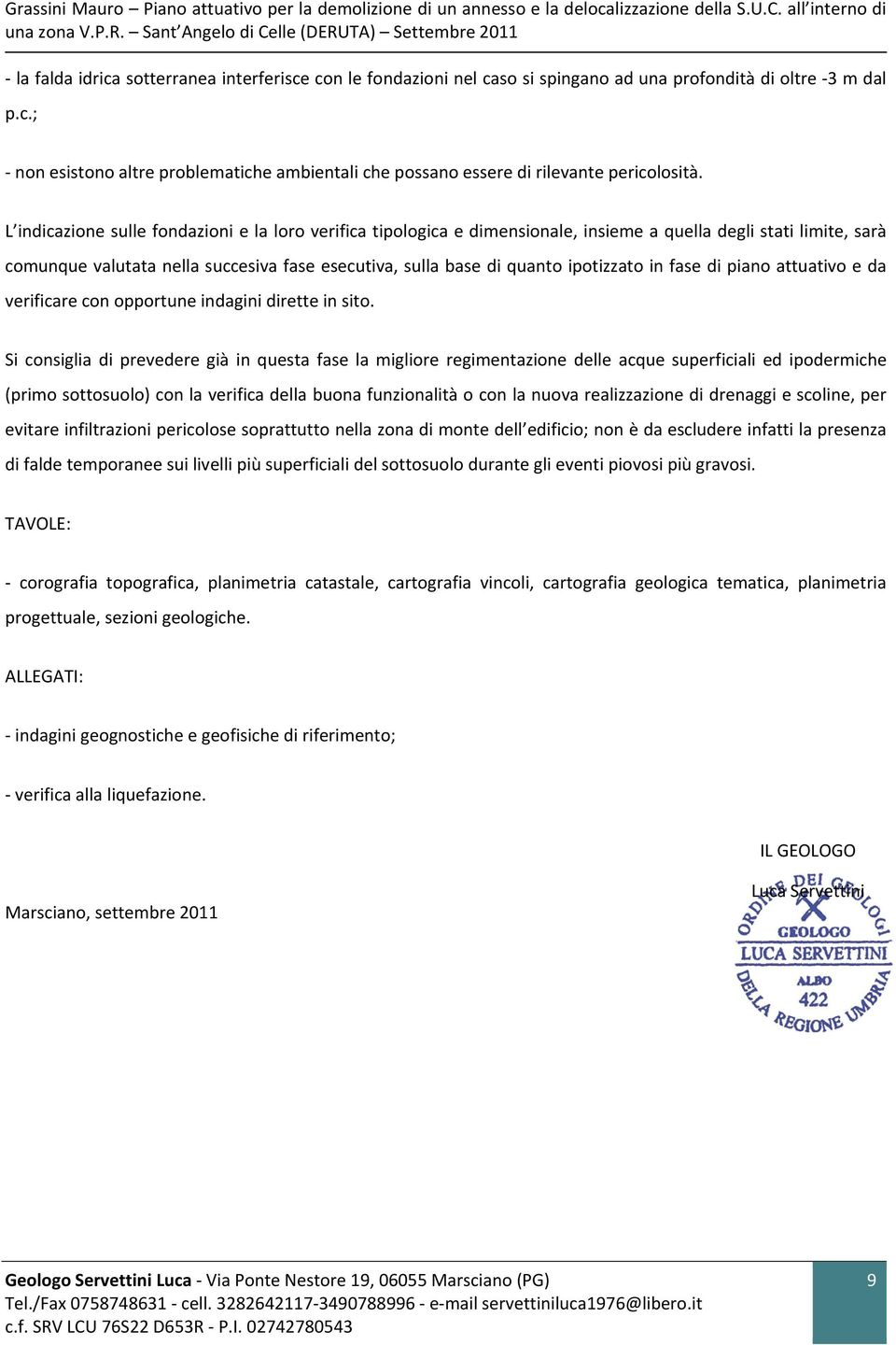 L indicazione sulle fondazioni e la loro verifica tipologica e dimensionale, insieme a quella degli stati limite, sarà comunque valutata nella succesiva fase esecutiva, sulla base di quanto