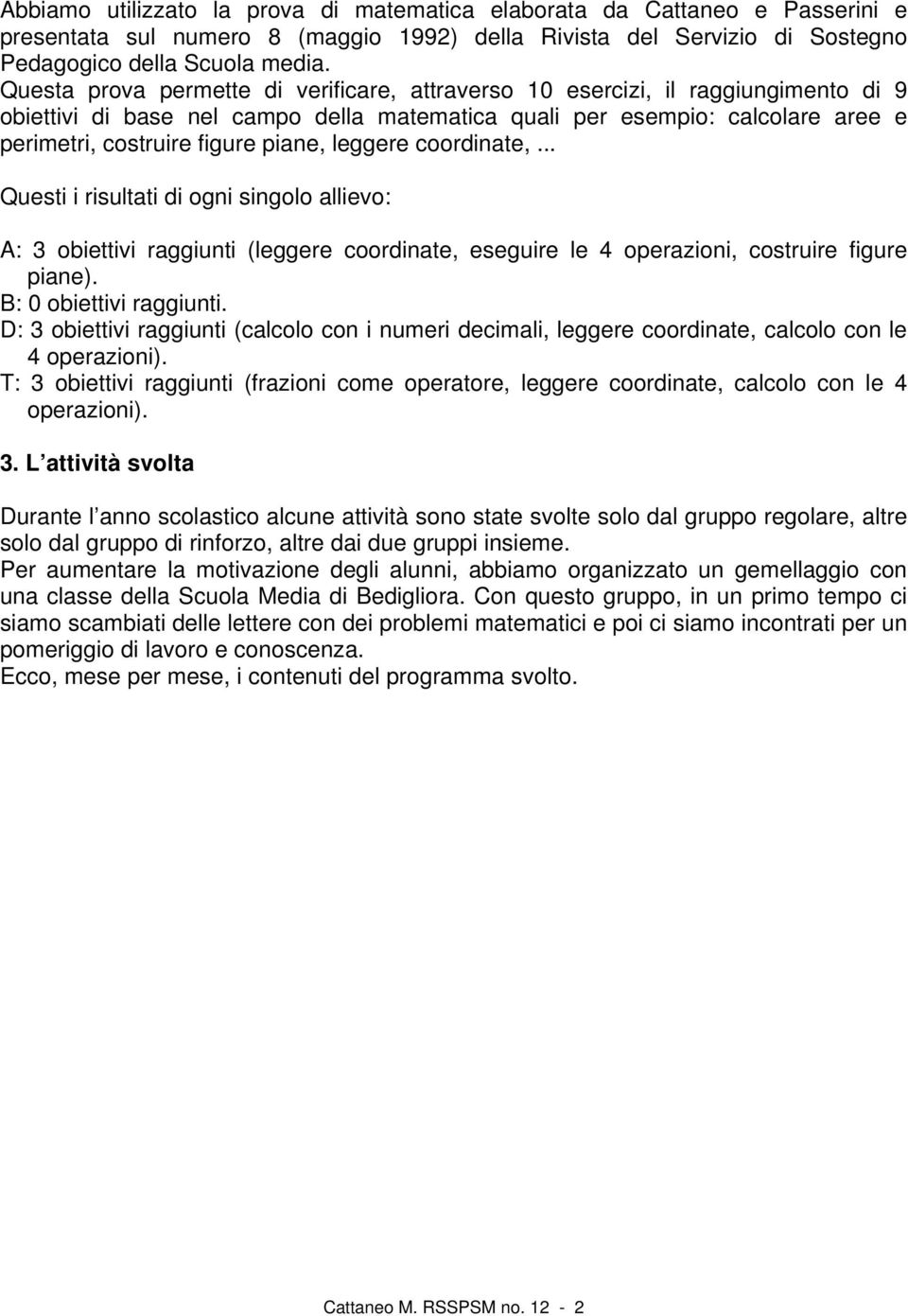 leggere coordinate,... Questi i risultati di ogni singolo allievo: A: 3 obiettivi raggiunti (leggere coordinate, eseguire le 4 operazioni, costruire figure piane). B: 0 obiettivi raggiunti.