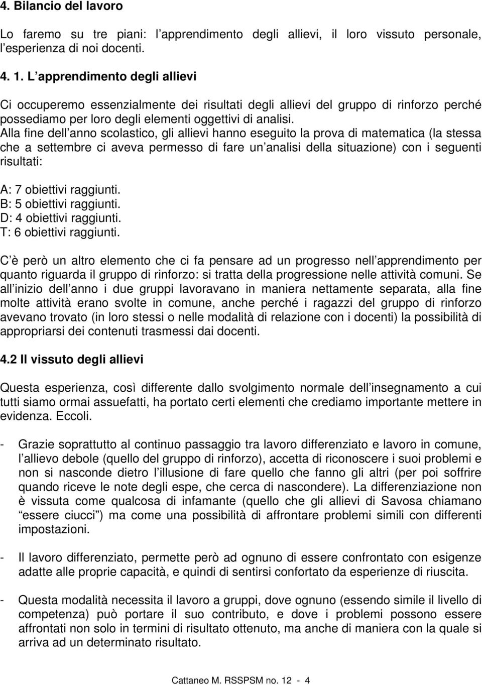 Alla fine dell anno scolastico, gli allievi hanno eseguito la prova di matematica (la stessa che a settembre ci aveva permesso di fare un analisi della situazione) con i seguenti risultati: A: 7