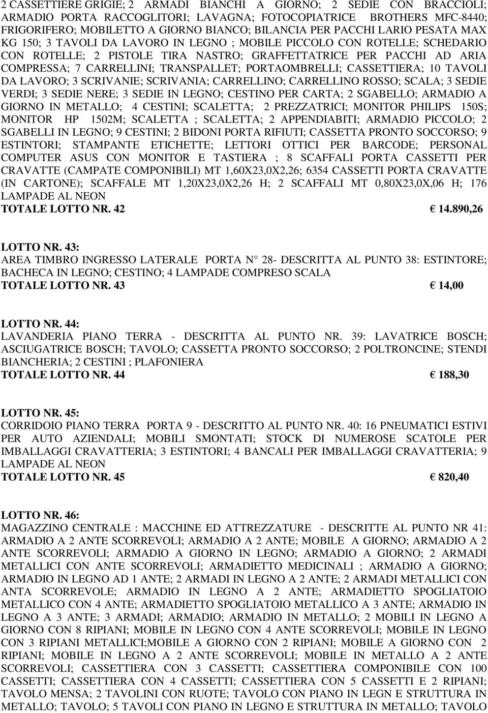 TRANSPALLET; PORTAOMBRELLI; CASSETTIERA; 10 TAVOLI DA LAVORO; 3 SCRIVANIE; SCRIVANIA; CARRELLINO; CARRELLINO ROSSO; SCALA; 3 SEDIE VERDI; 3 SEDIE NERE; 3 SEDIE IN LEGNO; CESTINO PER CARTA; 2