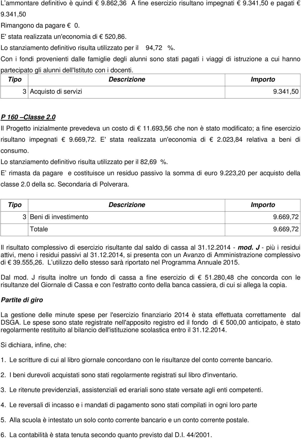 Con i fondi provenienti dalle famiglie degli alunni sono stati pagati i viaggi di istruzione a cui hanno partecipato gli alunni dell'istituto con i docenti. 3 Acquisto di servizi 9.