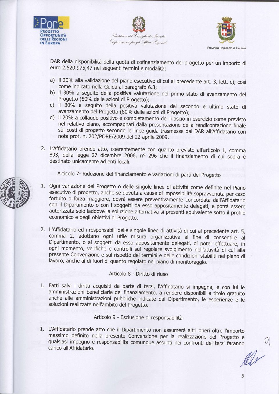 3; b) I 30o/o a seguito della positiva valutazione del primo stato di avanzamento del Progetto (500/o delle azioni di progetto); c) I 30o/o a seguito della positiva valutazione del secondo e ultimo