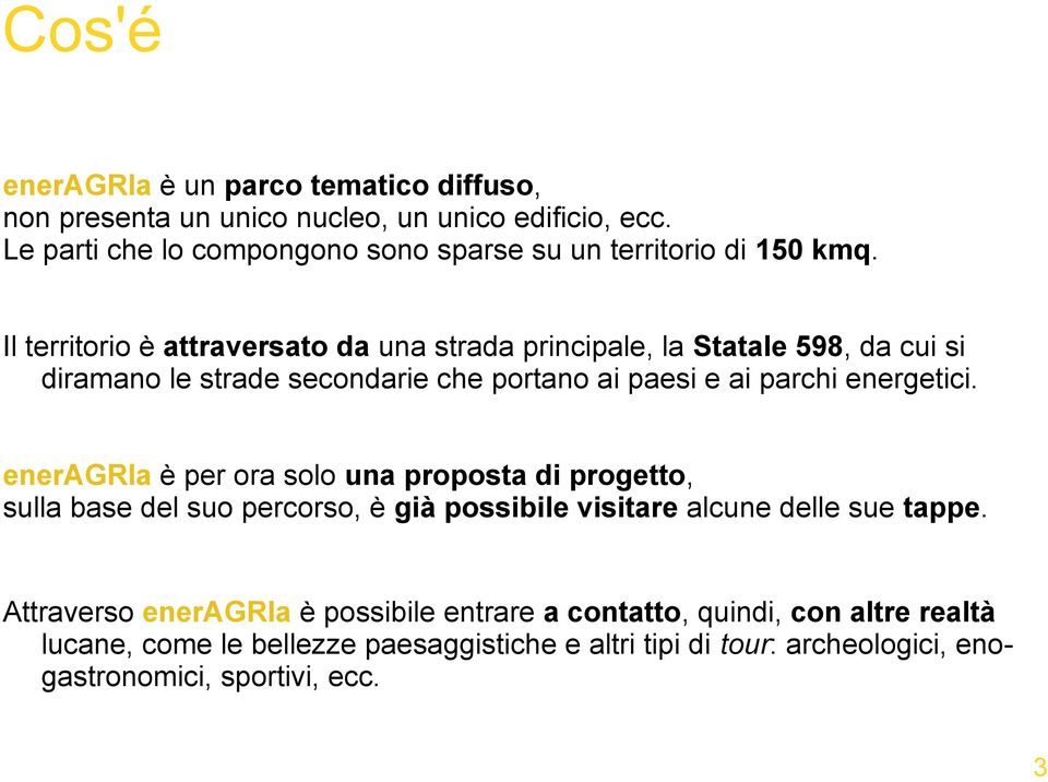 Il territorio è attraversato da una strada principale, la Statale 598, da cui si diramano le strade secondarie che portano ai paesi e ai parchi energetici.