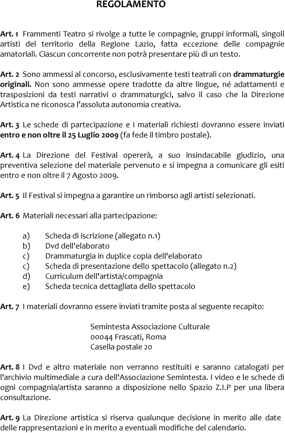 Non sono ammesse opere tradotte da altre lingue, né adattamenti e trasposizioni da testi narrativi o drammaturgici, salvo il caso che la Direzione Artistica ne riconosca l assoluta autonomia creativa.