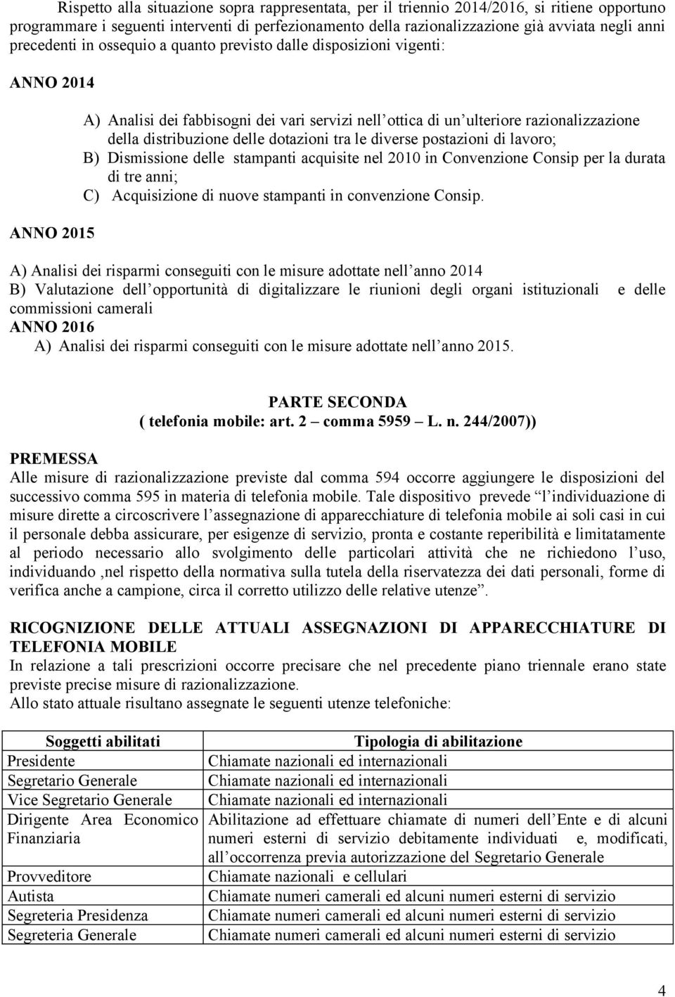 delle dotazioni tra le diverse postazioni di lavoro; B) Dismissione delle stampanti acquisite nel 2010 in Convenzione Consip per la durata di tre anni; C) Acquisizione di nuove stampanti in