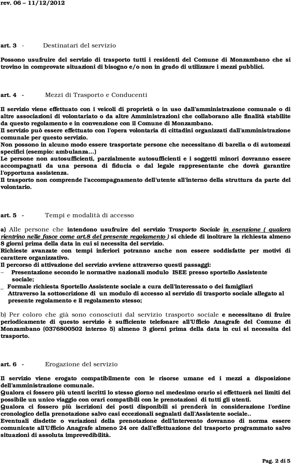 4 - Mezzi di Trasporto e Conducenti Il servizio viene effettuato con i veicoli di proprietà o in uso dall amministrazione comunale o di altre associazioni di volontariato o da altre Amministrazioni