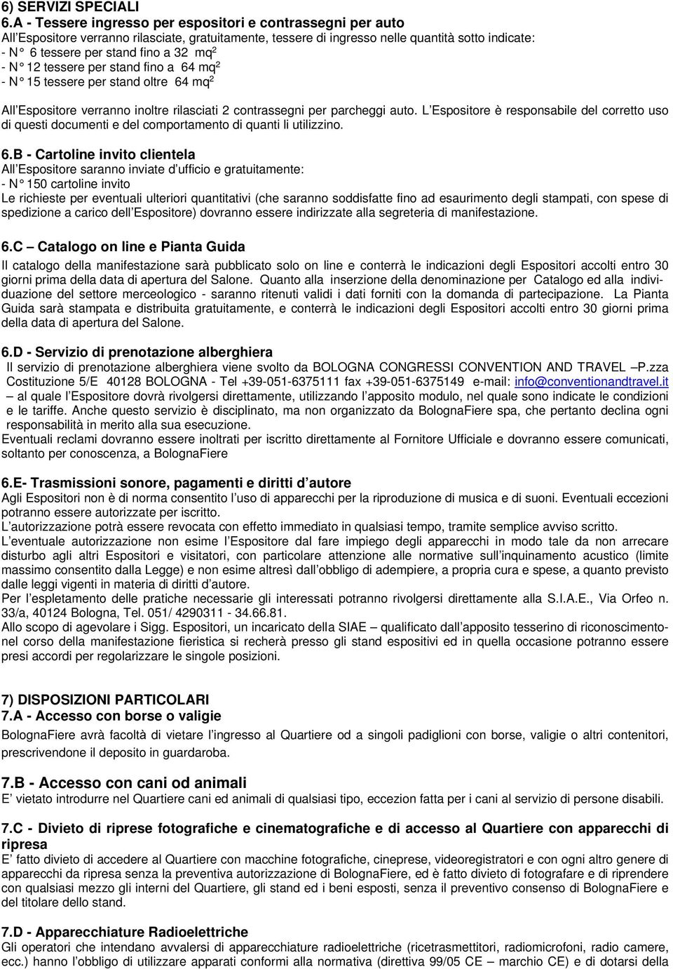 2 - N 12 tessere per stand fino a 64 mq 2 - N 15 tessere per stand oltre 64 mq 2 All Espositore verranno inoltre rilasciati 2 contrassegni per parcheggi auto.