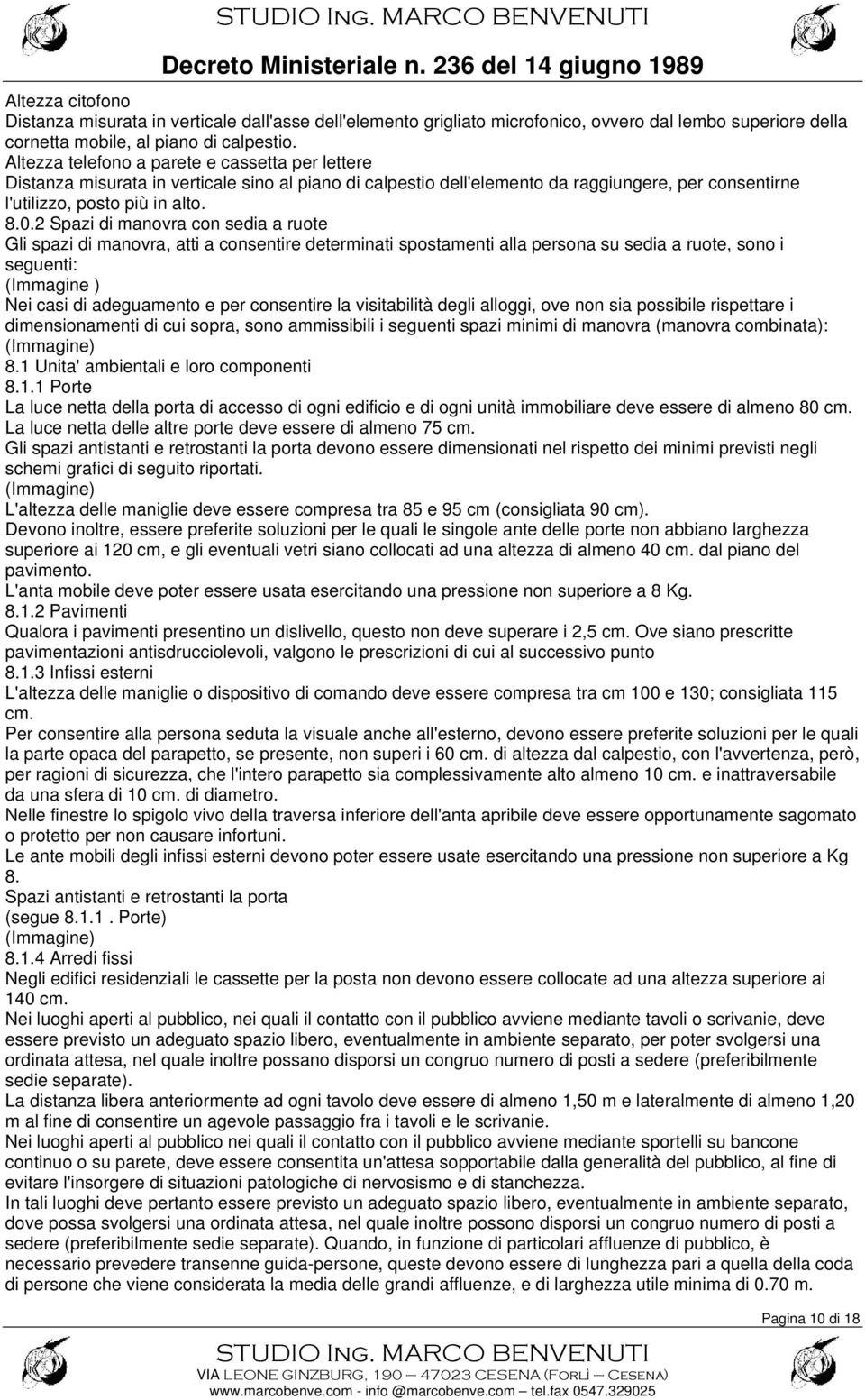 2 Spazi di manovra con sedia a ruote Gli spazi di manovra, atti a consentire determinati spostamenti alla persona su sedia a ruote, sono i seguenti: (Immagine ) Nei casi di adeguamento e per