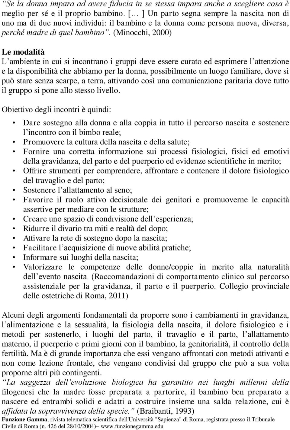 (Minocchi, 2000) Le modalità L ambiente in cui si incontrano i gruppi deve essere curato ed esprimere l attenzione e la disponibilità che abbiamo per la donna, possibilmente un luogo familiare, dove