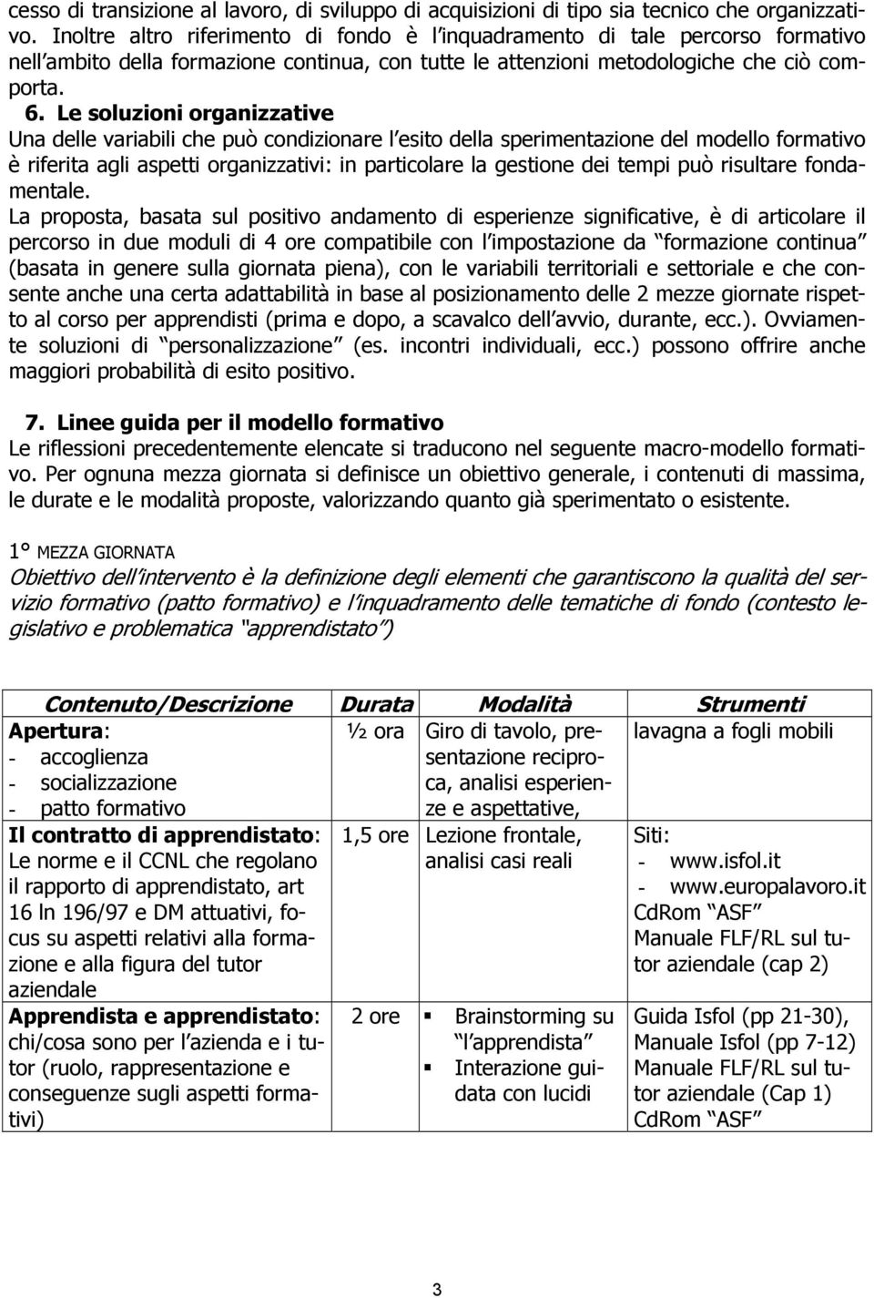 Le soluzioni organizzative Una delle variabili che può condizionare l esito della sperimentazione del modello formativo è riferita agli aspetti organizzativi: in particolare la gestione dei tempi può