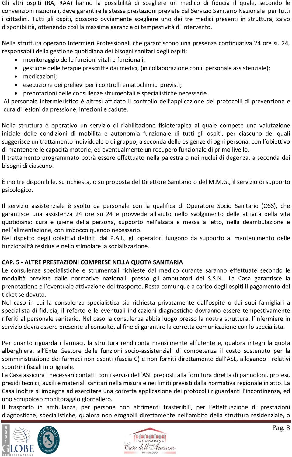 Tutti gli ospiti, possono ovviamente scegliere uno dei tre medici presenti in struttura, salvo disponibilità, ottenendo così la massima garanzia di tempestività di intervento.