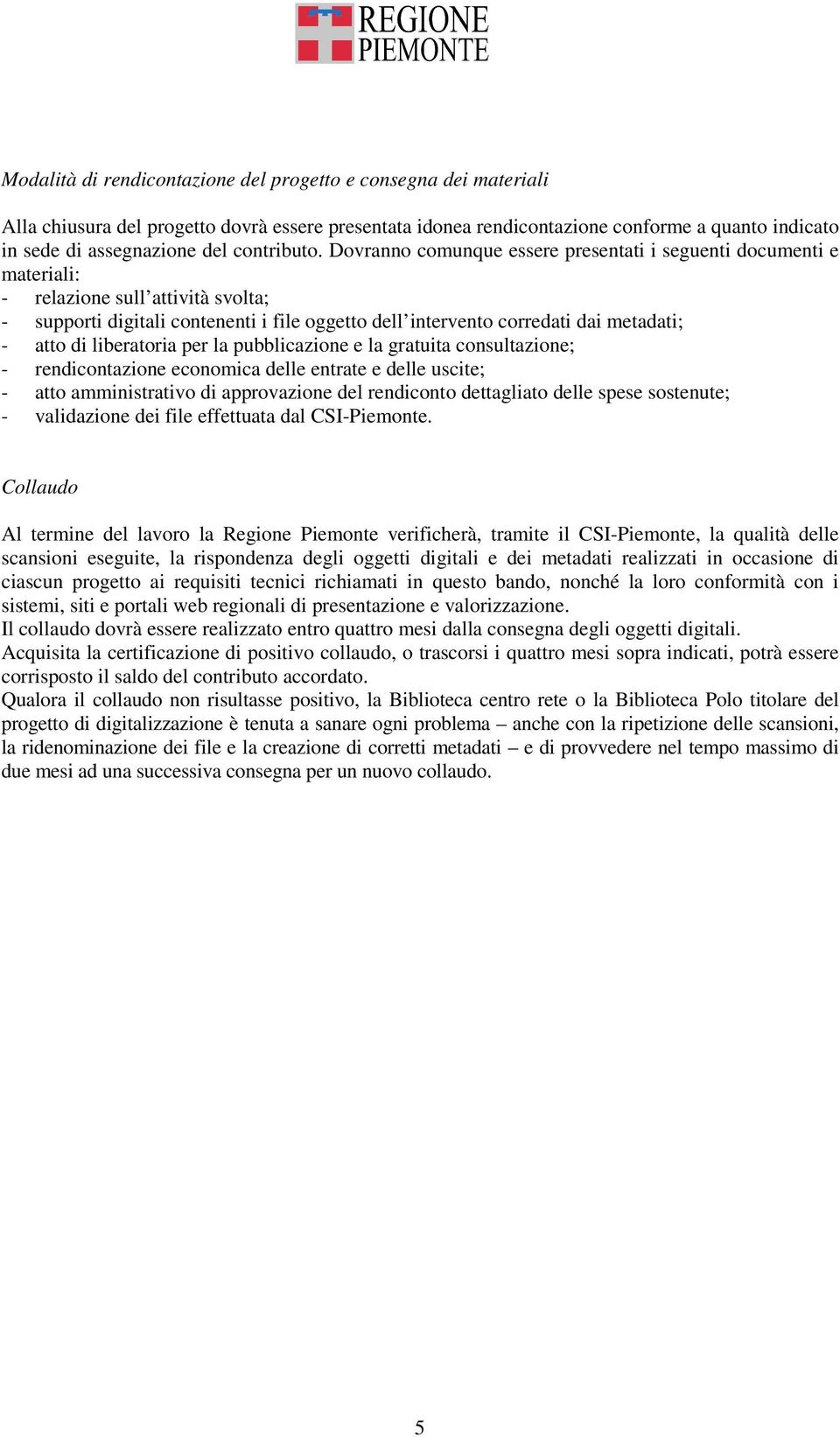 Dovranno comunque essere presentati i seguenti documenti e materiali: - relazione sull attività svolta; - supporti digitali contenenti i file oggetto dell intervento corredati dai metadati; - atto di