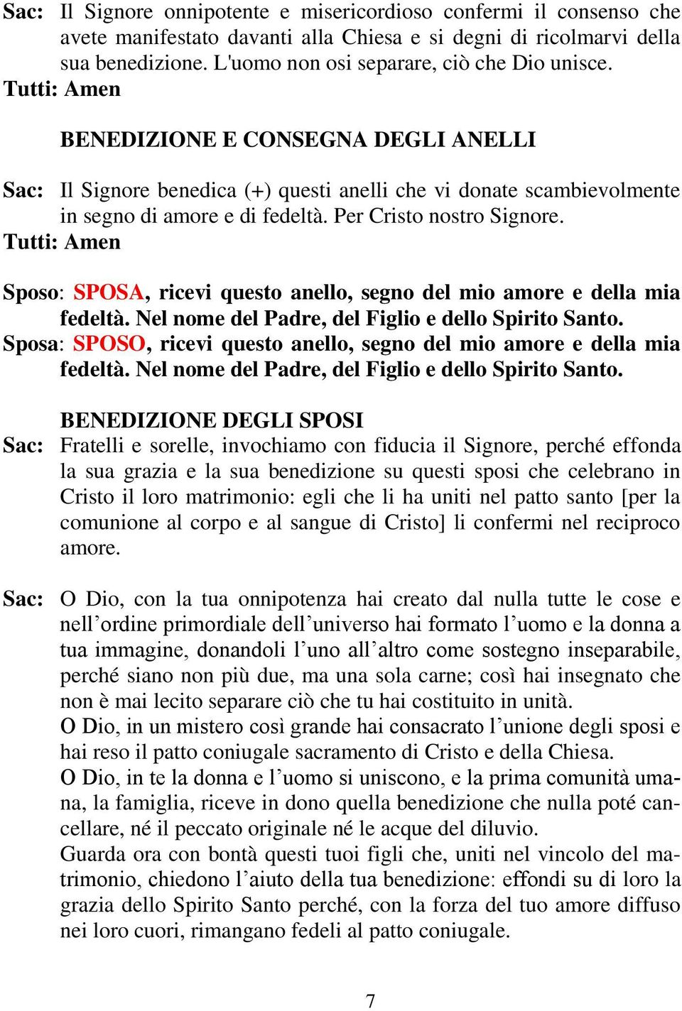 Sposo: SPOSA, ricevi questo anello, segno del mio amore e della mia fedeltà. Nel nome del Padre, del Figlio e dello Spirito Santo.