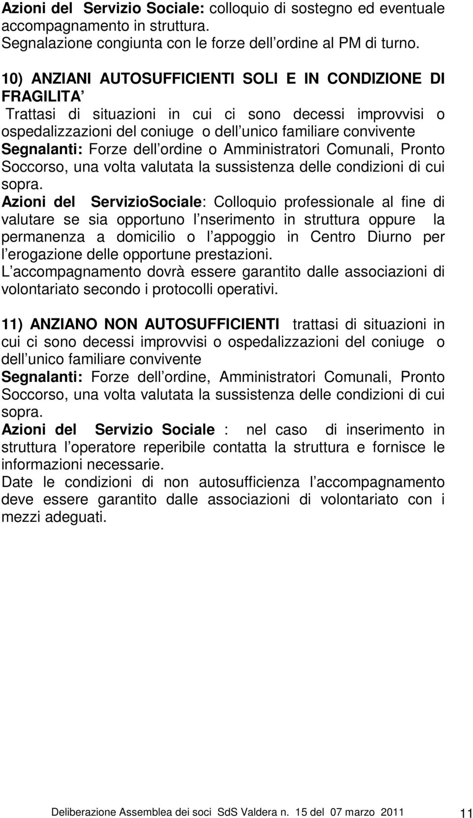 Forze dell ordine o Amministratori Comunali, Pronto Soccorso, una volta valutata la sussistenza delle condizioni di cui sopra.