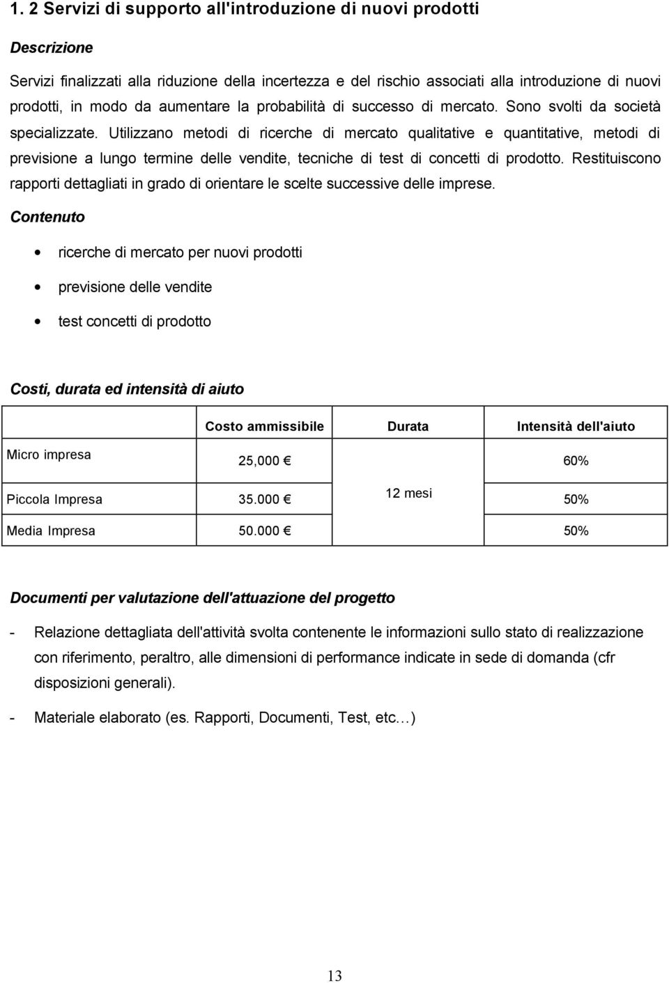 Utilizzano metodi di ricerche di mercato qualitative e quantitative, metodi di previsione a lungo termine delle vendite, tecniche di test di concetti di prodotto.