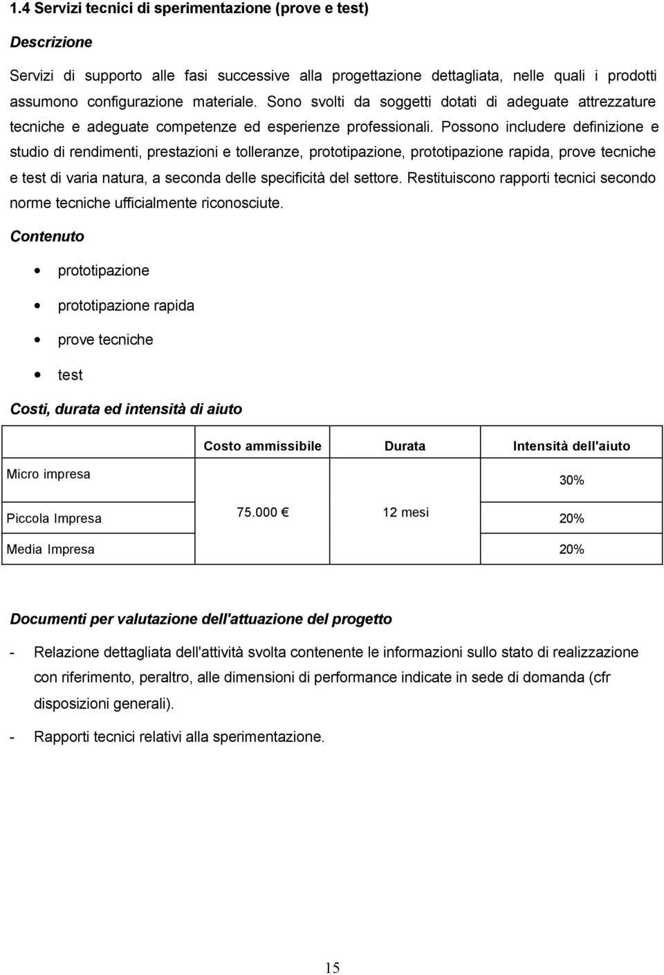 Possono includere definizione e studio di rendimenti, prestazioni e tolleranze, prototipazione, prototipazione rapida, prove tecniche e test di varia natura, a seconda delle specificità del settore.