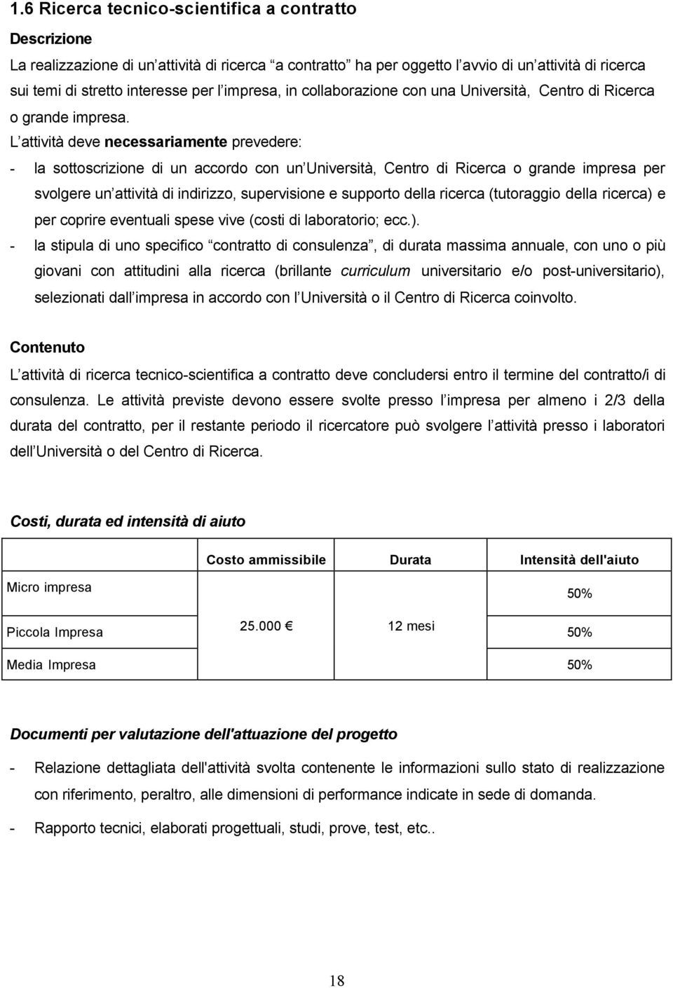 L attività deve necessariamente prevedere: - la sottoscrizione di un accordo con un Università, Centro di Ricerca o grande impresa per svolgere un attività di indirizzo, supervisione e supporto della