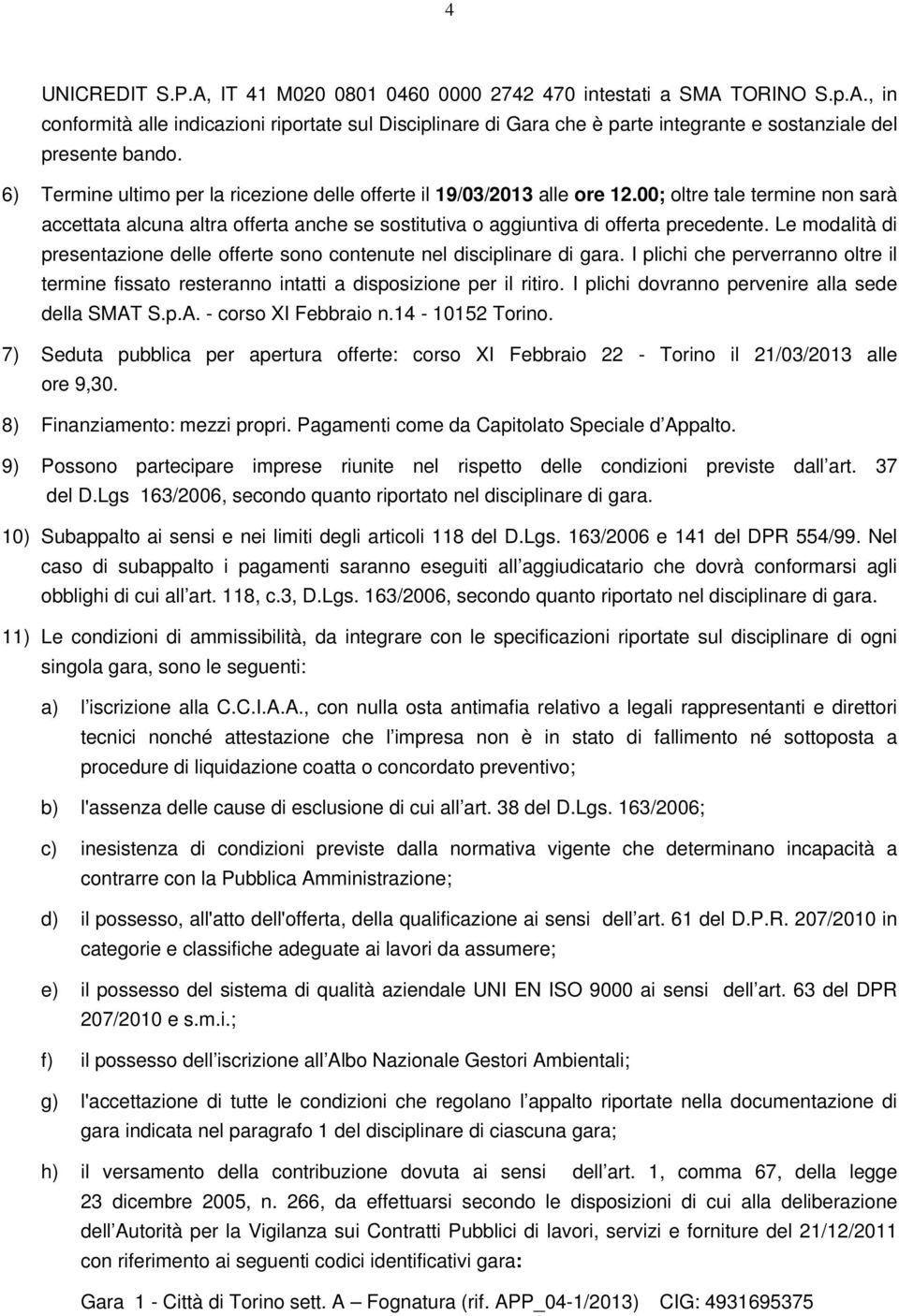 Le modalità di presentazione delle offerte sono contenute nel disciplinare di gara. I plichi che perverranno oltre il termine fissato resteranno intatti a disposizione per il ritiro.