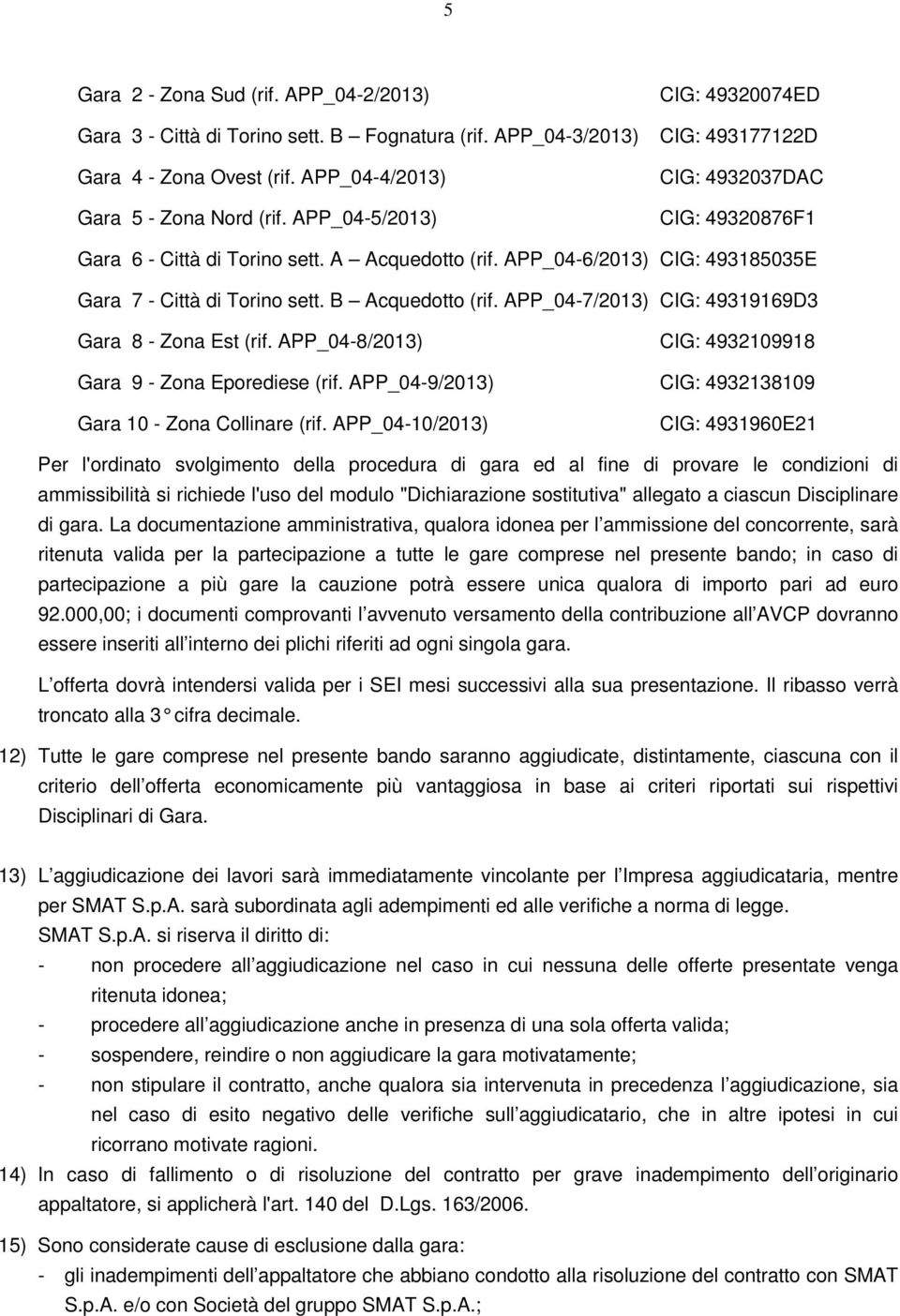 B Acquedotto (rif. APP_04-7/2013) CIG: 49319169D3 Gara 8 - Zona Est (rif. APP_04-8/2013) CIG: 4932109918 Gara 9 - Zona Eporediese (rif. APP_04-9/2013) CIG: 4932138109 Gara 10 - Zona Collinare (rif.