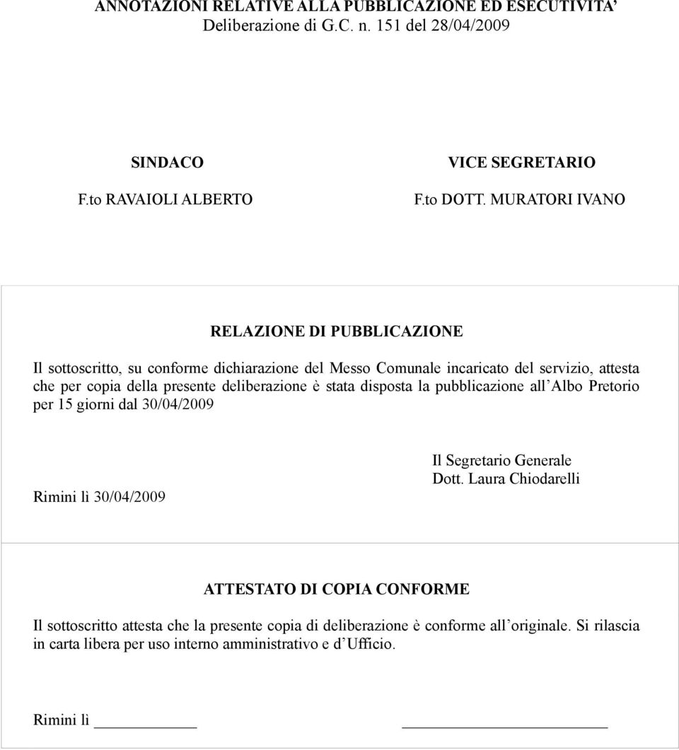 deliberazione è stata disposta la pubblicazione all Albo Pretorio per 15 giorni dal 30/04/2009 Rimini lì 30/04/2009 Il Segretario Generale Dott.