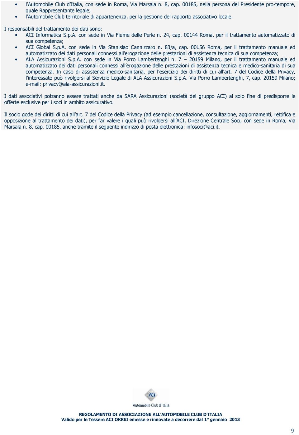 I responsabili del trattamento dei dati sono: ACI Informatica S.p.A. con sede in Via Fiume delle Perle n. 24, cap. 00144 Roma, per il trattamento automatizzato di sua competenza; ACI Global S.p.A. con sede in Via Stanislao Cannizzaro n.