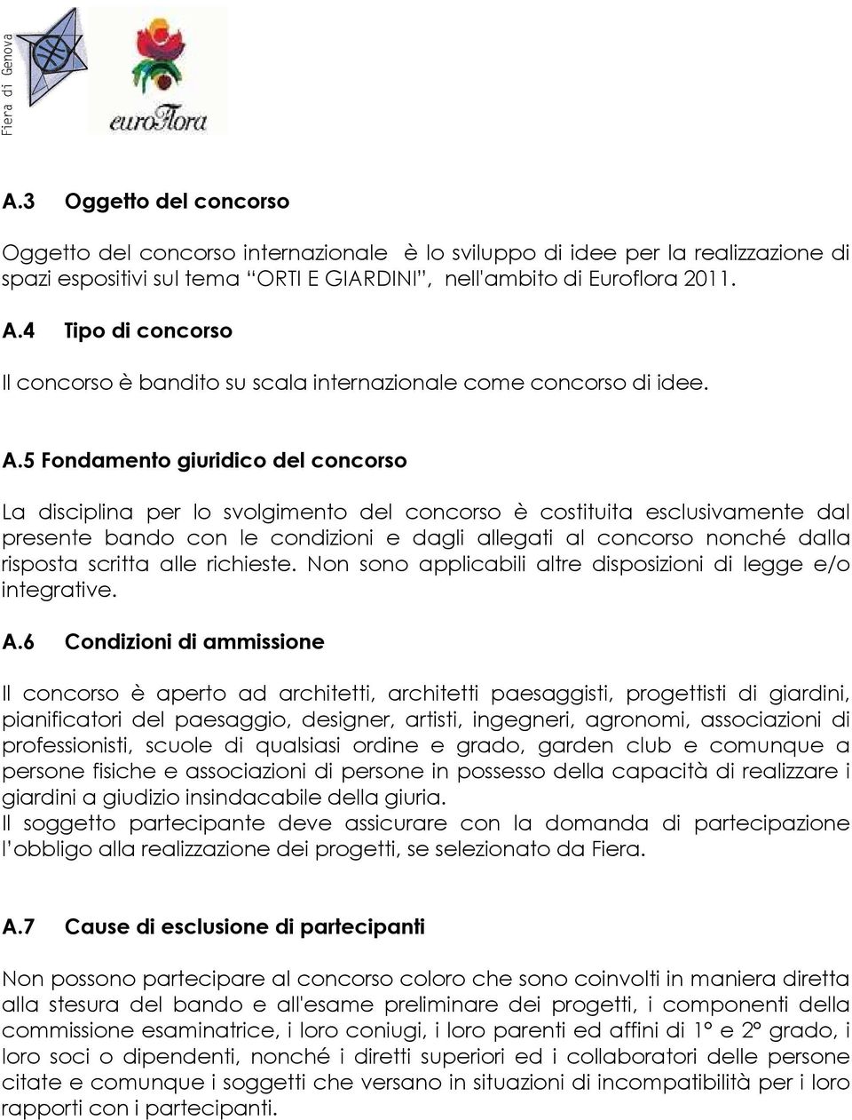 5 Fondamento giuridico del concorso La disciplina per lo svolgimento del concorso è costituita esclusivamente dal presente bando con le condizioni e dagli allegati al concorso nonché dalla risposta