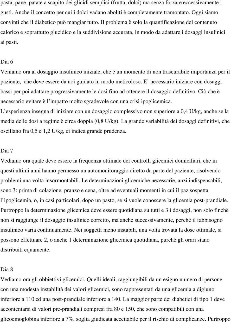 Il problema è solo la quantificazione del contenuto calorico e soprattutto glucidico e la suddivisione accurata, in modo da adattare i dosaggi insulinici ai pasti.