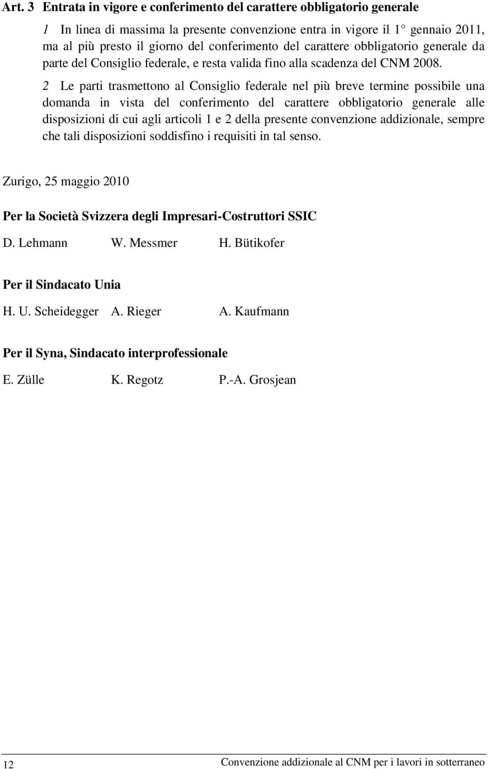 2 Le parti trasmettono al Consiglio federale nel più breve termine possibile una domanda in vista del conferimento del carattere obbligatorio generale alle disposizioni di cui agli articoli 1 e 2