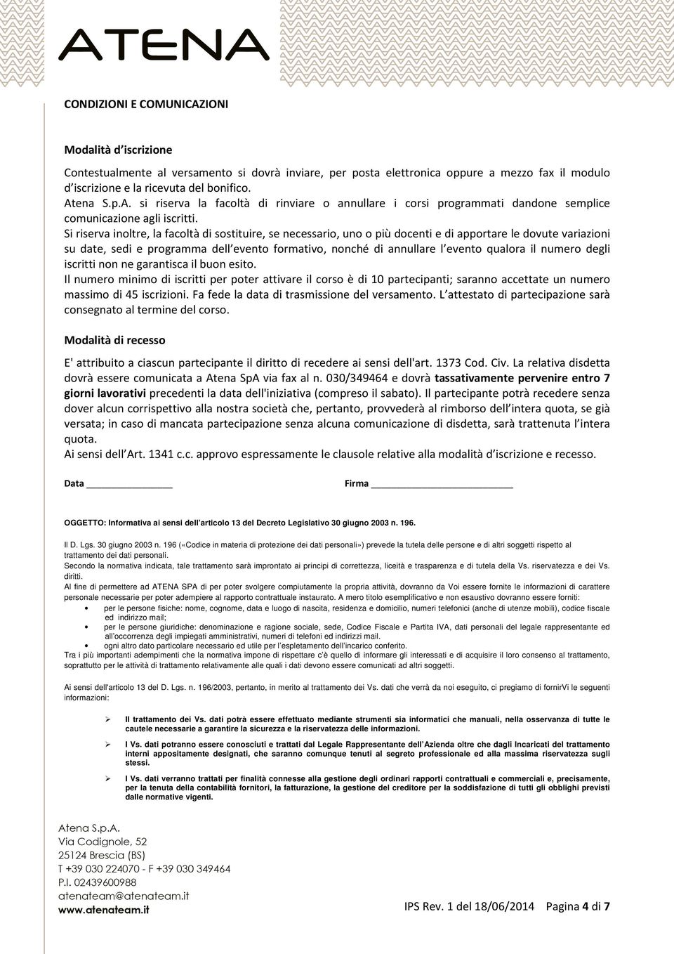 qualora il numero degli iscritti non ne garantisca il buon esito. Il numero minimo di iscritti per poter attivare il corso è di 10 partecipanti; saranno accettate un numero massimo di 45 iscrizioni.