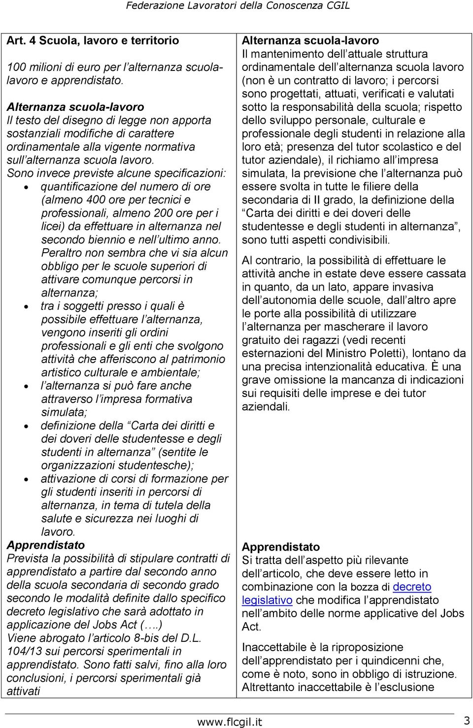 Sono invece previste alcune specificazioni: quantificazione del numero di ore (almeno 400 ore per tecnici e professionali, almeno 200 ore per i licei) da effettuare in alternanza nel secondo biennio