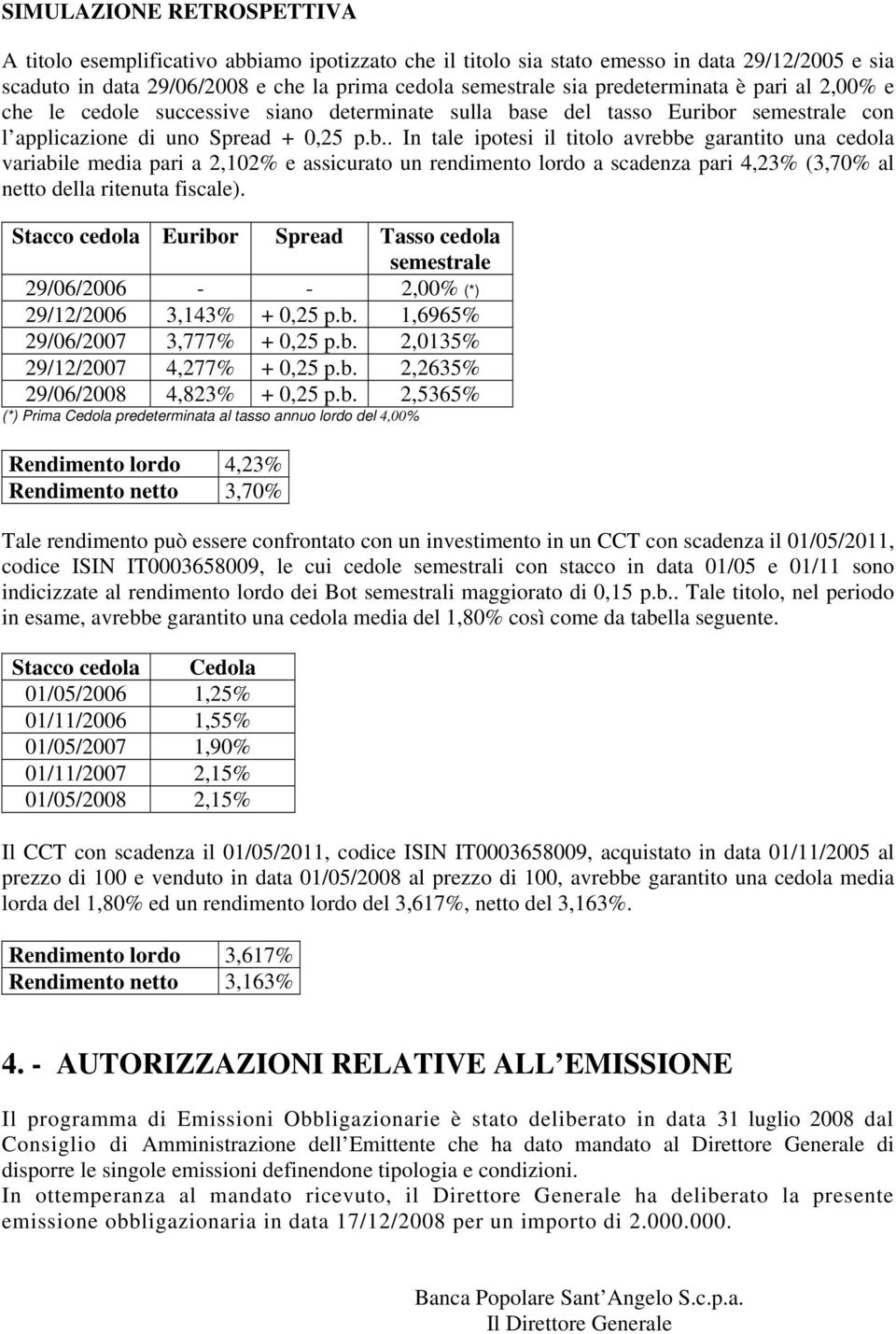 se del tasso Euribor semestrale con l applicazione di uno Spread + 0,25 p.b.. In tale ipotesi il titolo avrebbe garantito una cedola variabile media pari a 2,102% e assicurato un rendimento lordo a scadenza pari 4,23% (3,70% al netto della ritenuta fiscale).