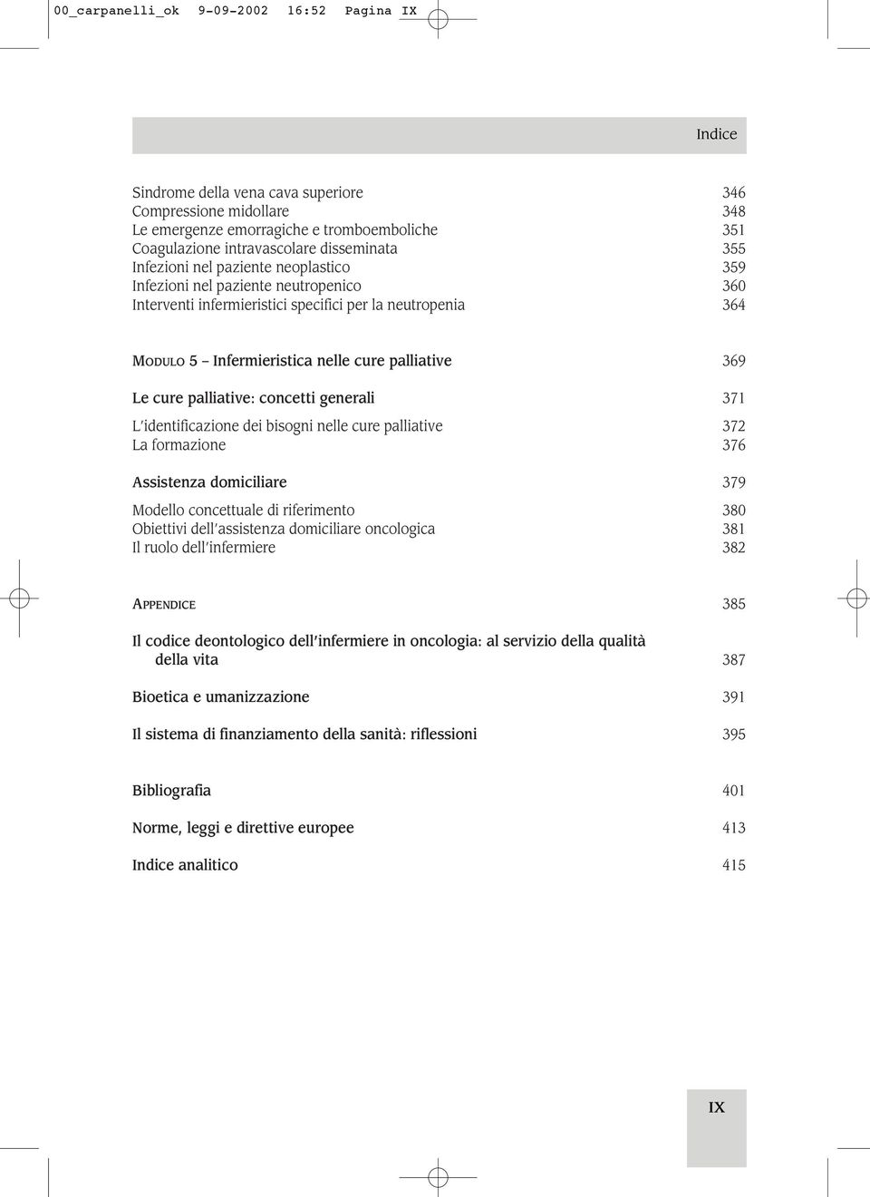 palliative: concetti generali 371 L identificazione dei bisogni nelle cure palliative 372 La formazione 376 Assistenza domiciliare 379 Modello concettuale di riferimento 380 Obiettivi dell assistenza