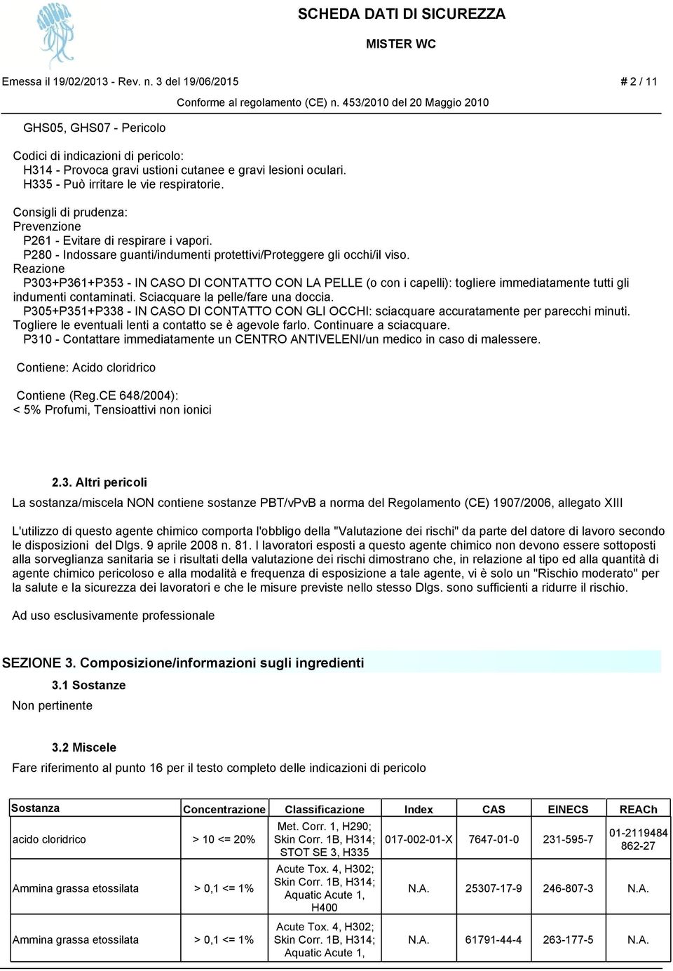 Reazione P303+P361+P353 - IN CASO DI CONTATTO CON LA PELLE (o con i capelli): togliere immediatamente tutti gli indumenti contaminati. Sciacquare la pelle/fare una doccia.