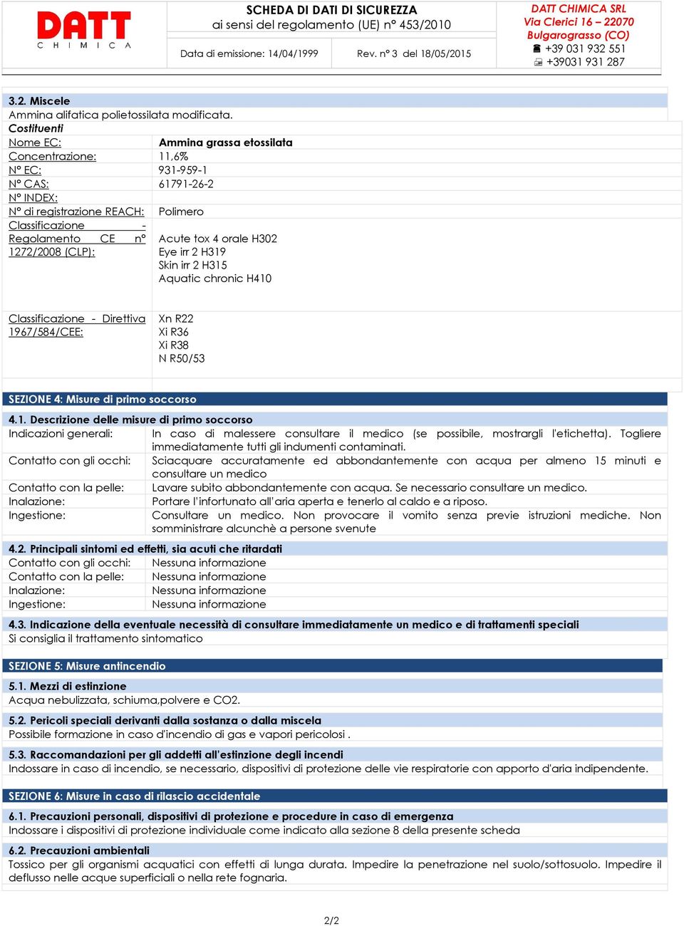 irr 2 H319 Skin irr 2 H315 Aquatic chronic H410 Classificazione - Direttiva 1967/584/CEE: Xn R22 Xi R36 Xi R38 N R50/53 SEZIONE 4: Misure di primo soccorso 4.1. Descrizione delle misure di primo soccorso Indicazioni generali: In caso di malessere consultare il medico (se possibile, mostrargli l'etichetta).