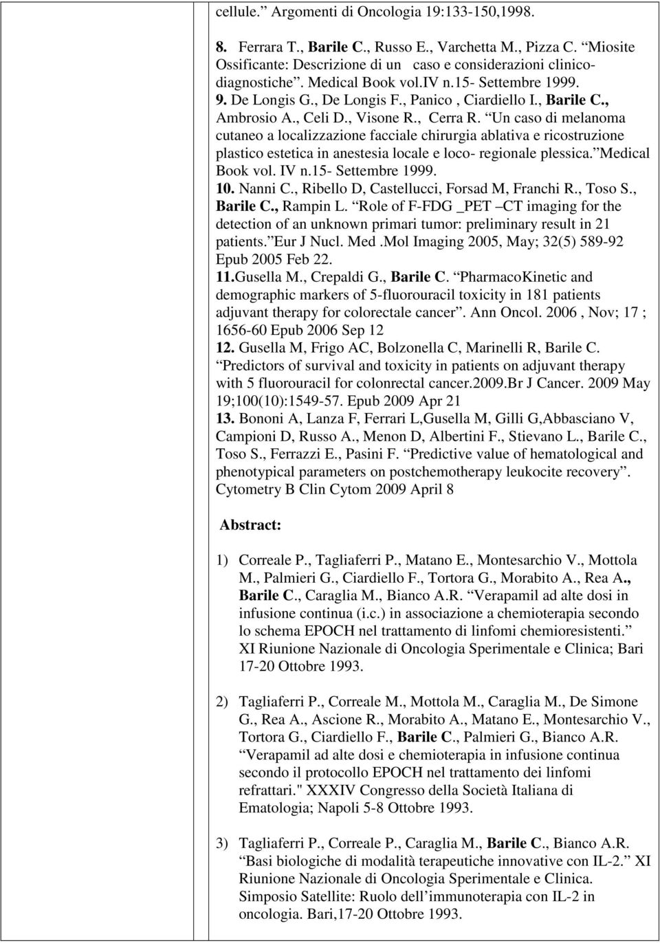 Un caso di melanoma cutaneo a localizzazione facciale chirurgia ablativa e ricostruzione plastico estetica in anestesia locale e loco- regionale plessica. Medical Book vol. IV n.15- Settembre 1999.