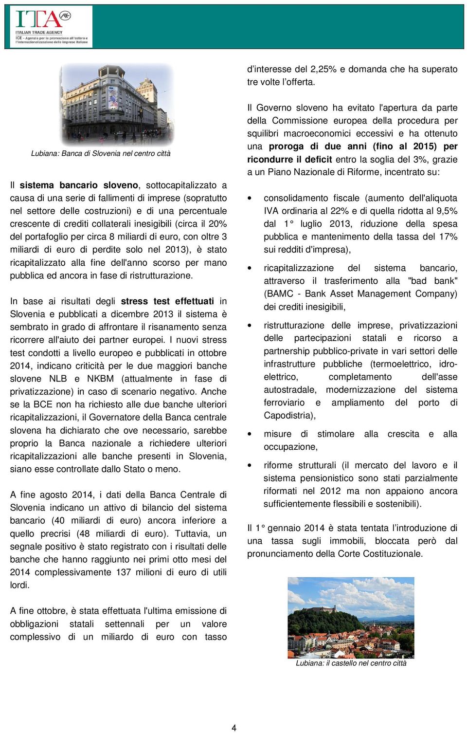 percentuale crescente di crediti collaterali inesigibili (circa il 20% del portafoglio per circa 8 miliardi di euro, con oltre 3 miliardi di euro di perdite solo nel 2013), è stato ricapitalizzato