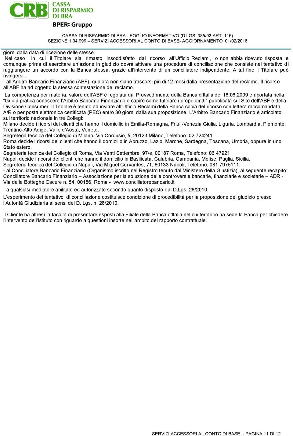 di conciliazione che consiste nel tentativo di raggiungere un accordo con la Banca stessa, grazie all intervento di un conciliatore indipendente.