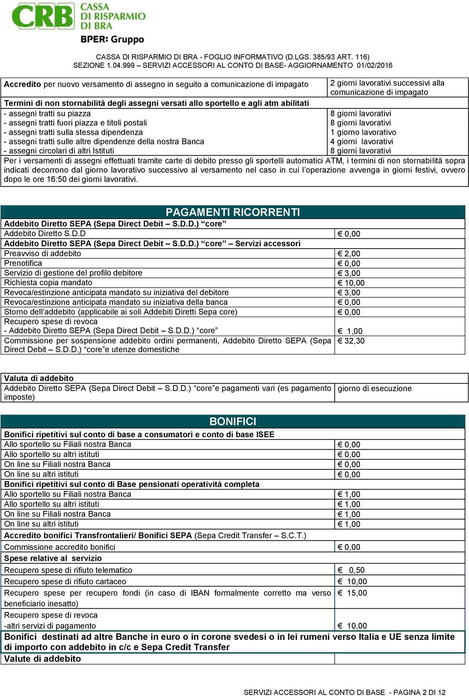 lavorativo - assegni tratti sulle altre dipendenze della nostra Banca 4 giorni lavorativi - assegni circolari di altri Istituti 8 giorni lavorativi Per i versamenti di assegni effettuati tramite