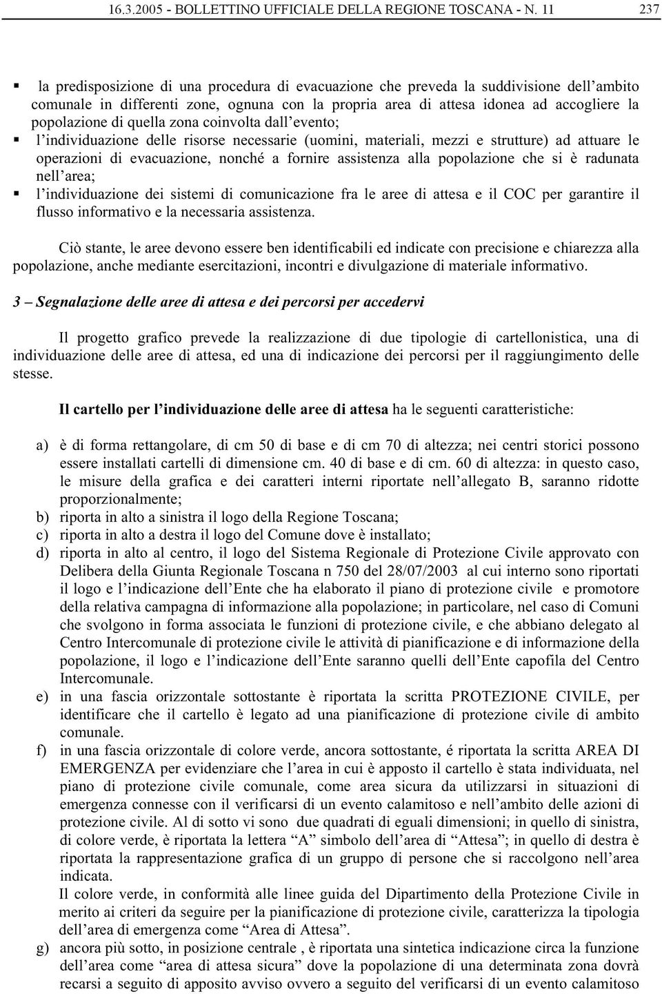 di quella zona coinvolta dall evento; l individuazione delle risorse necessarie (uomini, materiali, mezzi e strutture) ad attuare le operazioni di evacuazione, nonché a fornire assistenza alla