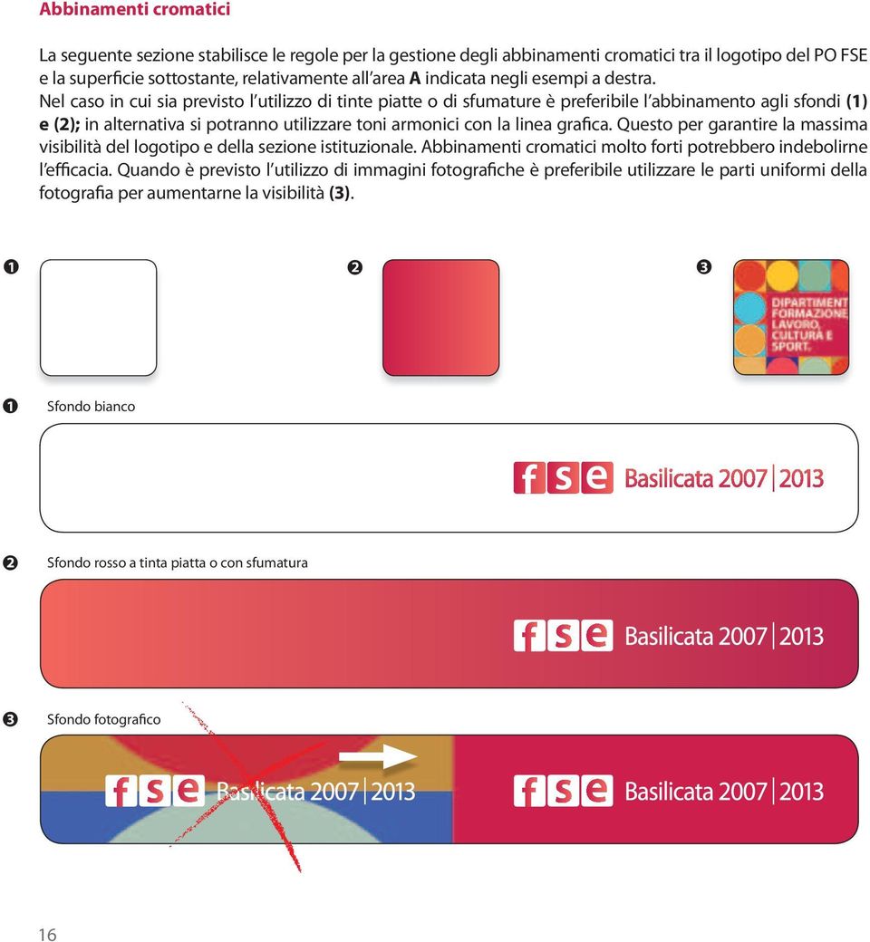 Nel caso in cui sia previsto l utilizzo di tinte piatte o di sfumature è preferibile l abbinamento agli sfondi (1) e (2); in alternativa si potranno utilizzare toni armonici con la linea grafica.