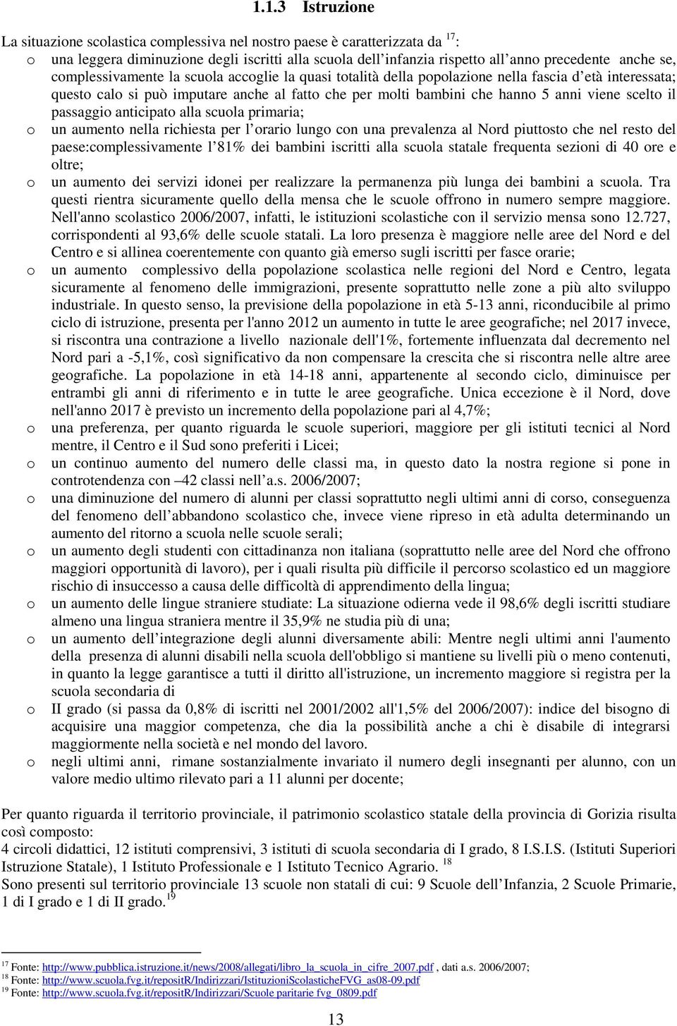 scelto il passaggio anticipato alla scuola primaria; o un aumento nella richiesta per l orario lungo con una prevalenza al Nord piuttosto che nel resto del paese:complessivamente l 81% dei bambini