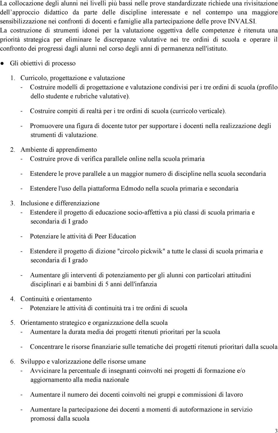 La costruzione di strumenti idonei per la valutazione oggettiva delle competenze è ritenuta una priorità strategica per eliminare le discrepanze valutative nei tre ordini di scuola e operare il