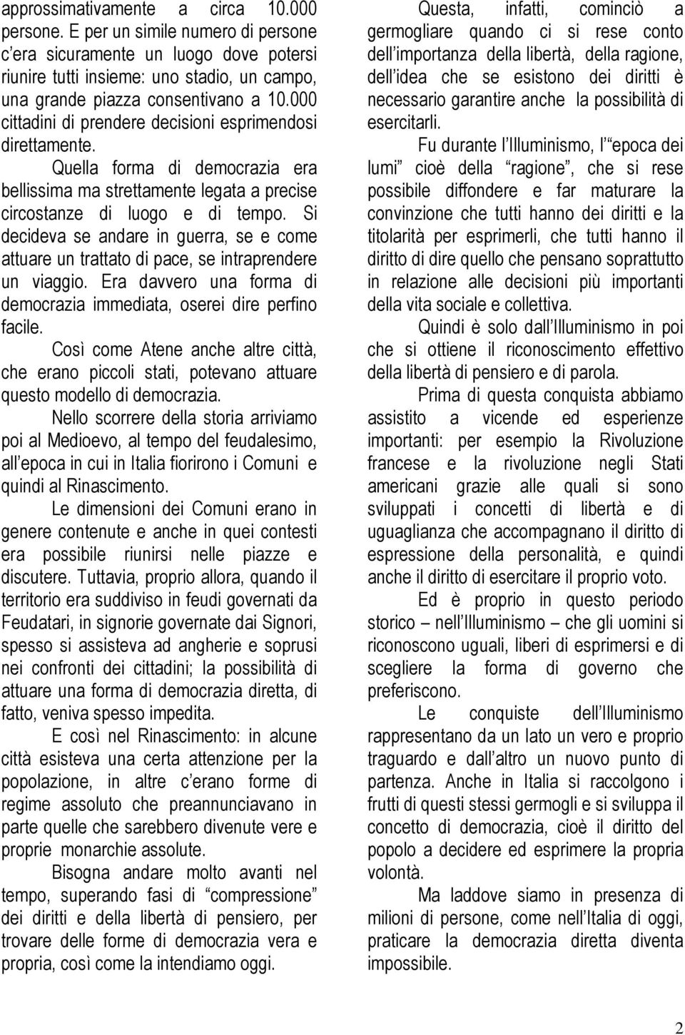 Si decideva se andare in guerra, se e come attuare un trattato di pace, se intraprendere un viaggio. Era davvero una forma di democrazia immediata, oserei dire perfino facile.