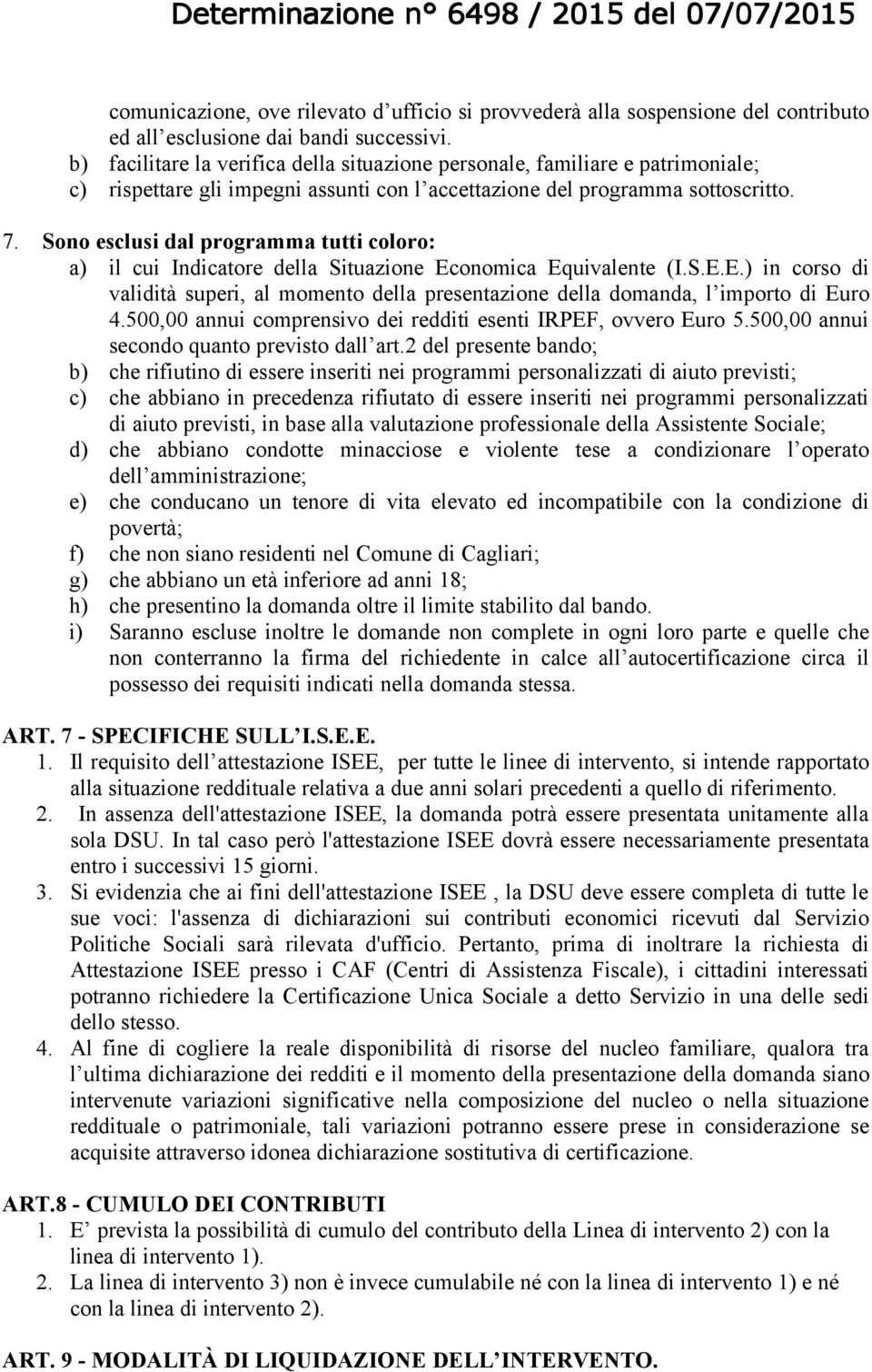 Sono esclusi dal programma tutti coloro: a) il cui Indicatore della Situazione Economica Equivalente (I.S.E.E.) in corso di validità superi, al momento della presentazione della domanda, l importo di Euro 4.