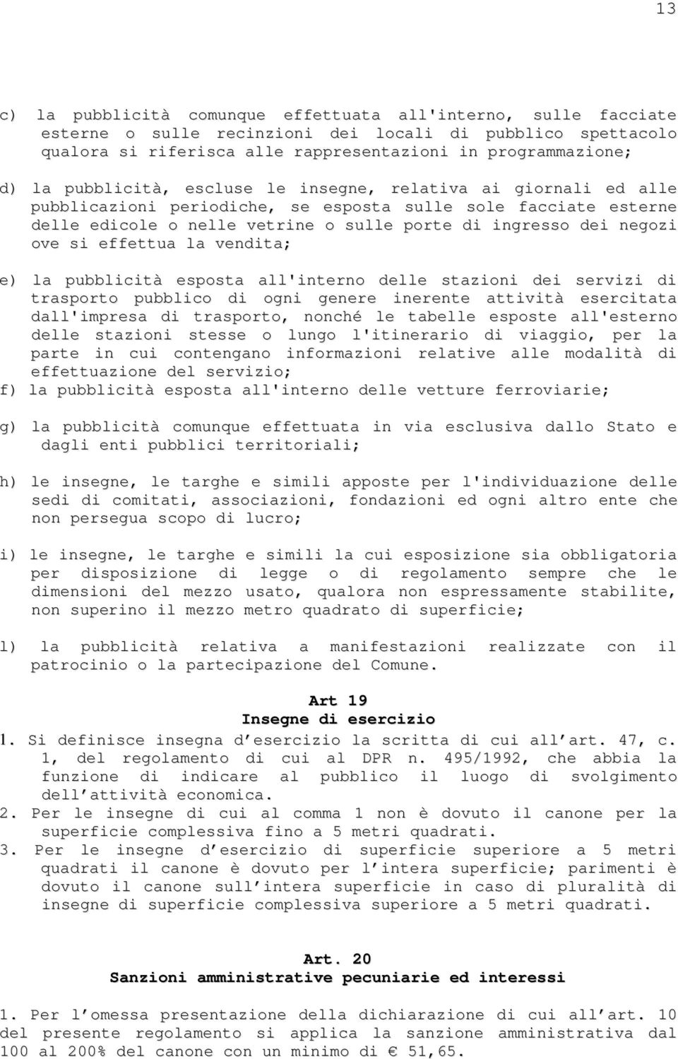 effettua la vendita; e) la pubblicità esposta all'interno delle stazioni dei servizi di trasporto pubblico di ogni genere inerente attività esercitata dall'impresa di trasporto, nonché le tabelle