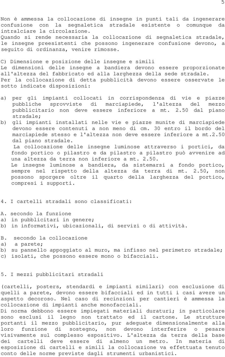 C) Dimensione e posizione delle insegne e simili Le dimensioni delle insegne a bandiera devono essere proporzionate all'altezza del fabbricato ed alla larghezza della sede stradale.