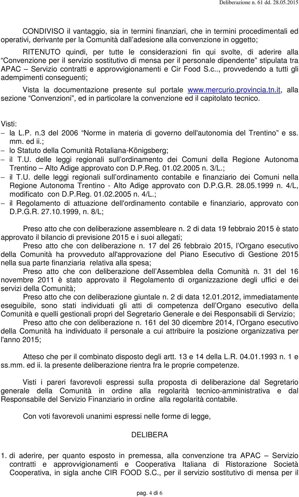 mercurio.provincia.tn.it, alla sezione Convenzioni, ed in particolare la convenzione ed il capitolato tecnico. Visti: la L.P. n.3 del 2006 Norme in materia di governo dell'autonomia del Trentino e ss.