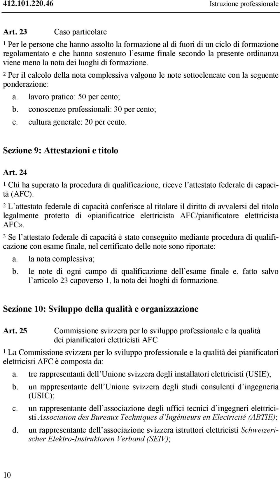 la nota dei luoghi di formazione. 2 Per il calcolo della nota complessiva valgono le note sottoelencate con la seguente ponderazione: a. lavoro pratico: 50 per cento; b.