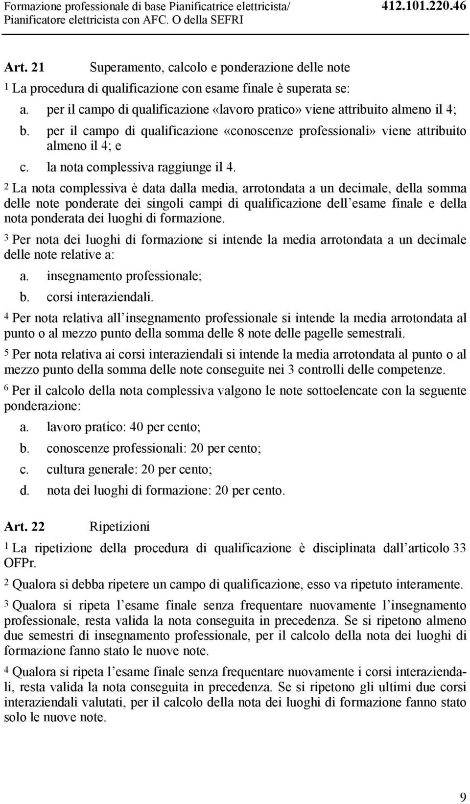 per il campo di qualificazione «conoscenze professionali» viene attribuito almeno il 4; e c. la nota complessiva raggiunge il 4.